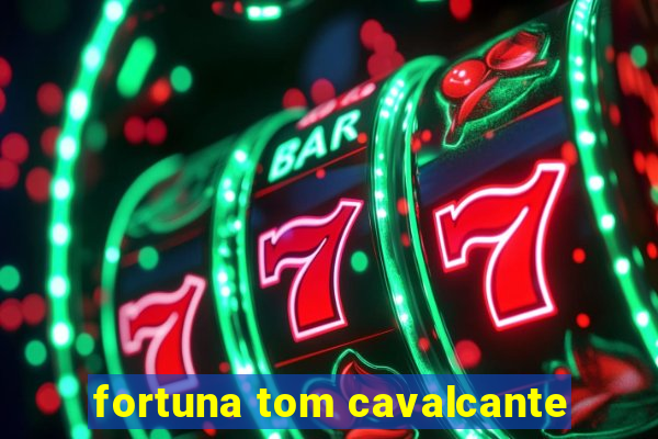 fortuna tom cavalcante